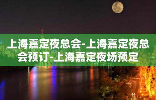 上海嘉定夜总会-上海嘉定夜总会预订-上海嘉定夜场预定