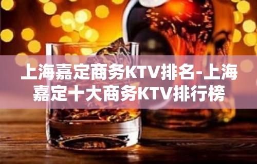 上海嘉定商务KTV排名-上海嘉定十大商务KTV排行榜