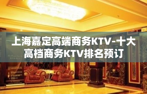 上海嘉定高端商务KTV-十大高档商务KTV排名预订