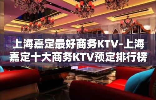 上海嘉定最好商务KTV-上海嘉定十大商务KTV预定排行榜