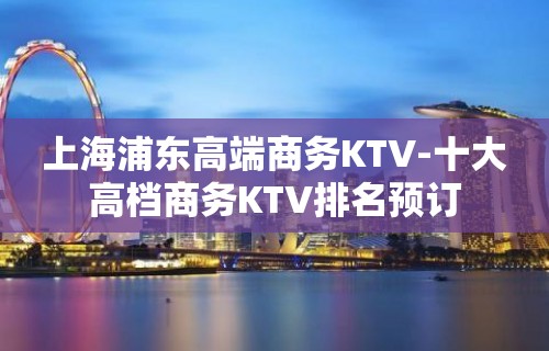 上海浦东高端商务KTV-十大高档商务KTV排名预订