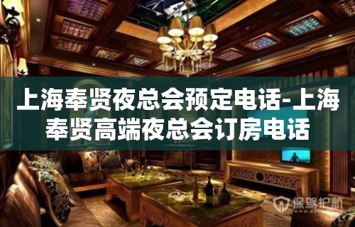 上海奉贤夜总会预定电话-上海奉贤高端夜总会订房电话