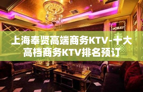 上海奉贤高端商务KTV-十大高档商务KTV排名预订