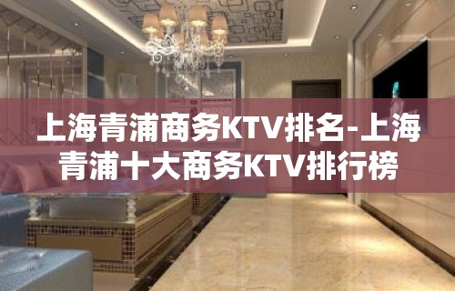 上海青浦商务KTV排名-上海青浦十大商务KTV排行榜