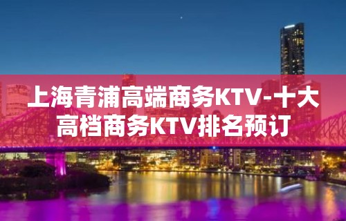 上海青浦高端商务KTV-十大高档商务KTV排名预订