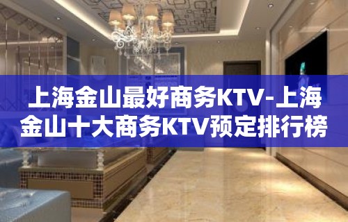 上海金山最好商务KTV-上海金山十大商务KTV预定排行榜