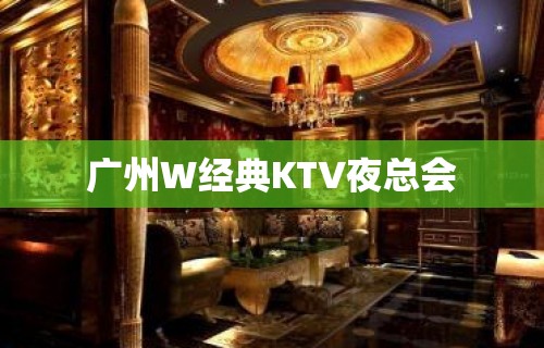 广州W经典KTV夜总会