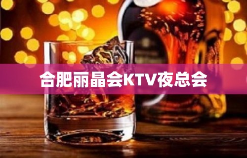 合肥丽晶会KTV夜总会