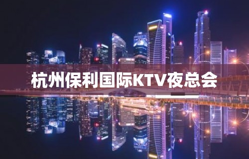 杭州保利国际KTV夜总会