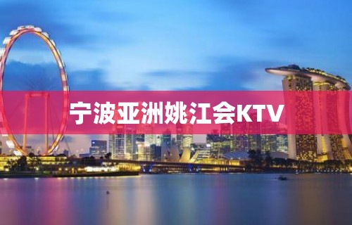 宁波亚洲姚江会KTV