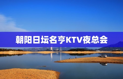 朝阳日坛名亨KTV夜总会