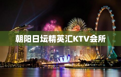 朝阳日坛精英汇KTV会所