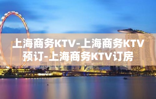 上海商务KTV-上海商务KTV预订-上海商务KTV订房