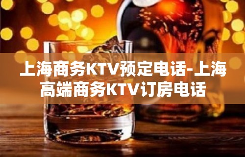 上海商务KTV预定电话-上海高端商务KTV订房电话