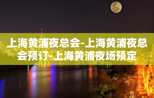 上海黄浦夜总会-上海黄浦夜总会预订-上海黄浦夜场预定