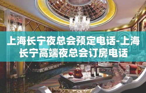 上海长宁夜总会预定电话-上海长宁高端夜总会订房电话