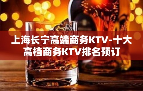 上海长宁高端商务KTV-十大高档商务KTV排名预订