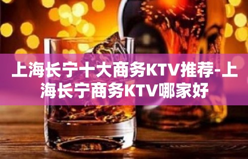 上海长宁十大商务KTV推荐-上海长宁商务KTV哪家好