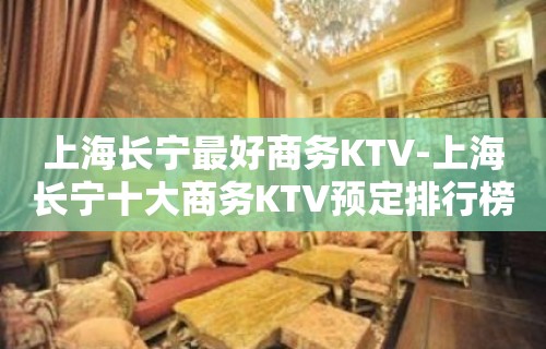 上海长宁最好商务KTV-上海长宁十大商务KTV预定排行榜