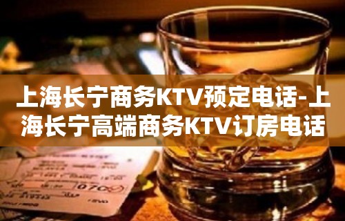 上海长宁商务KTV预定电话-上海长宁高端商务KTV订房电话