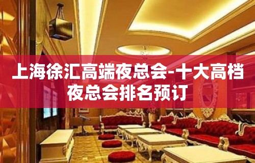 上海徐汇高端夜总会-十大高档夜总会排名预订