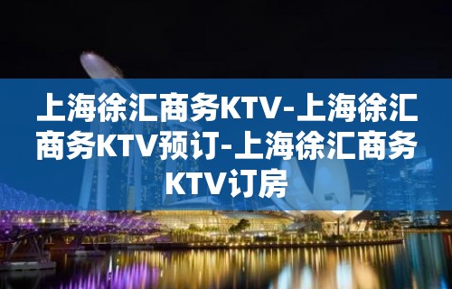 上海徐汇商务KTV-上海徐汇商务KTV预订-上海徐汇商务KTV订房