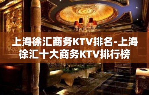 上海徐汇商务KTV排名-上海徐汇十大商务KTV排行榜