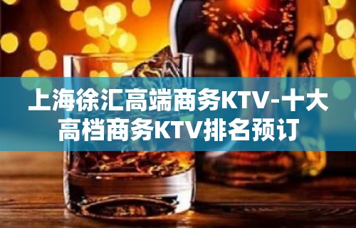 上海徐汇高端商务KTV-十大高档商务KTV排名预订