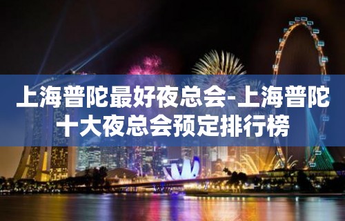 上海普陀最好夜总会-上海普陀十大夜总会预定排行榜