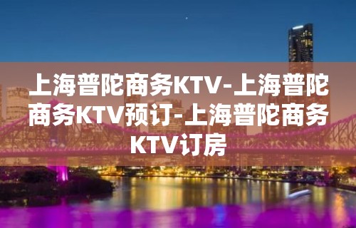 上海普陀商务KTV-上海普陀商务KTV预订-上海普陀商务KTV订房