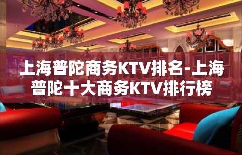 上海普陀商务KTV排名-上海普陀十大商务KTV排行榜