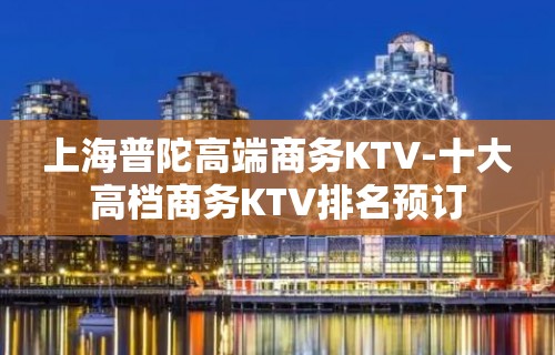 上海普陀高端商务KTV-十大高档商务KTV排名预订