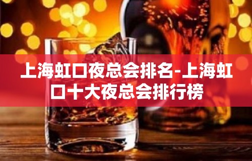 上海虹口夜总会排名-上海虹口十大夜总会排行榜