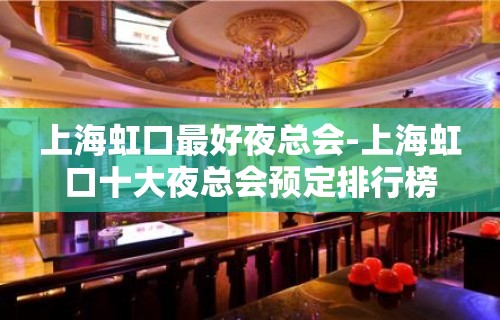 上海虹口最好夜总会-上海虹口十大夜总会预定排行榜