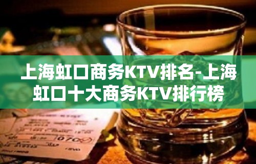 上海虹口商务KTV排名-上海虹口十大商务KTV排行榜