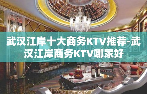 武汉江岸十大商务KTV推荐-武汉江岸商务KTV哪家好