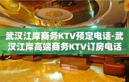 武汉江岸商务KTV预定电话-武汉江岸高端商务KTV订房电话