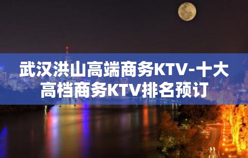 武汉洪山高端商务KTV-十大高档商务KTV排名预订