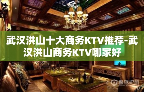 武汉洪山十大商务KTV推荐-武汉洪山商务KTV哪家好