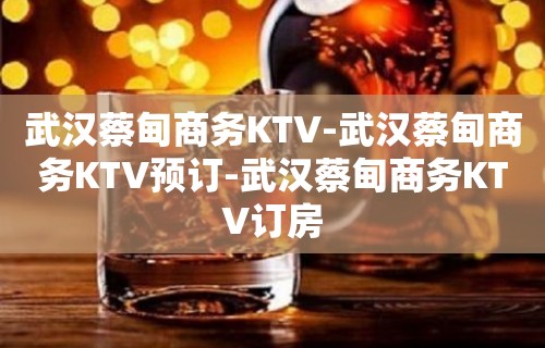 武汉蔡甸商务KTV-武汉蔡甸商务KTV预订-武汉蔡甸商务KTV订房