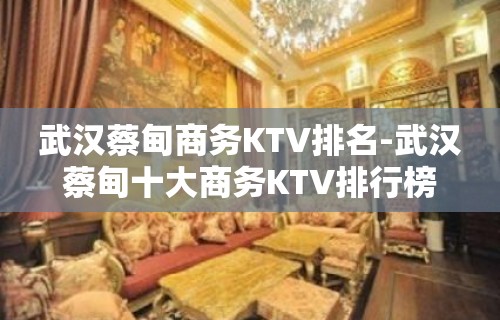 武汉蔡甸商务KTV排名-武汉蔡甸十大商务KTV排行榜