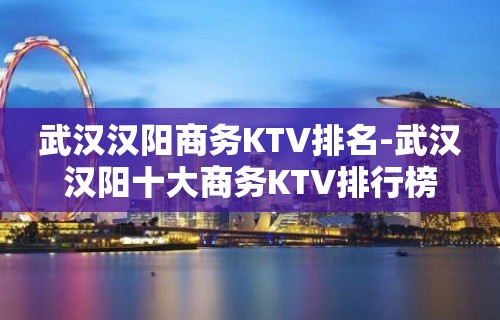 武汉汉阳商务KTV排名-武汉汉阳十大商务KTV排行榜