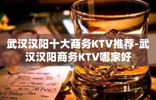 武汉汉阳十大商务KTV推荐-武汉汉阳商务KTV哪家好