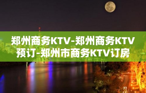 郑州商务KTV-郑州商务KTV预订-郑州市商务KTV订房