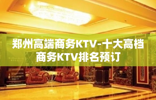 郑州高端商务KTV-十大高档商务KTV排名预订