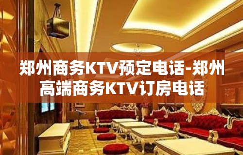 郑州商务KTV预定电话-郑州高端商务KTV订房电话