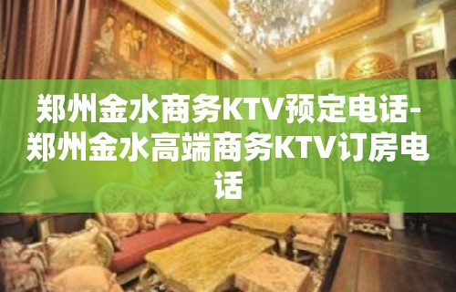 郑州金水商务KTV预定电话-郑州金水高端商务KTV订房电话