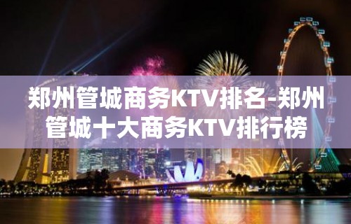 郑州管城商务KTV排名-郑州管城十大商务KTV排行榜