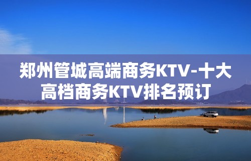 郑州管城高端商务KTV-十大高档商务KTV排名预订