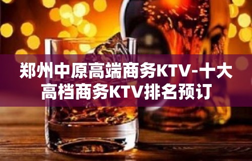 郑州中原高端商务KTV-十大高档商务KTV排名预订